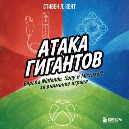 Скачать книгу Атака гигантов: Борьба Nintendo, Sony и Microsoft за внимание игрока