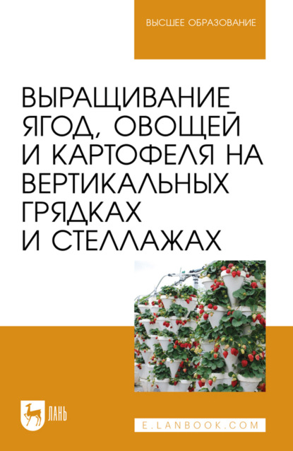 Скачать книгу Выращивание ягод, овощей и картофеля на вертикальных грядках и стеллажах. Учебное пособие для вузов. 3-е издание, стереотипное