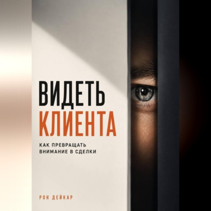 Скачать книгу Видеть клиента. Как превращать внимание в сделки