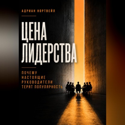 Скачать книгу Цена лидерства. Почему настоящие руководители теряют популярность
