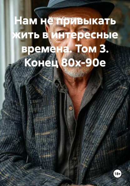 Нам не привыкать жить в интересные времена. Том 3. Конец 80х-90е