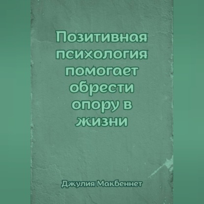 Скачать книгу Позитивная психология помогает обрести опору в жизни