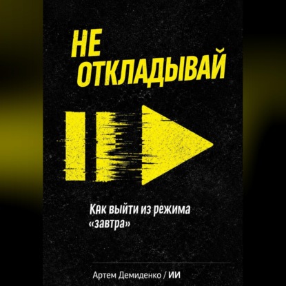 Скачать книгу Не откладывай: Как выйти из режима “завтра”