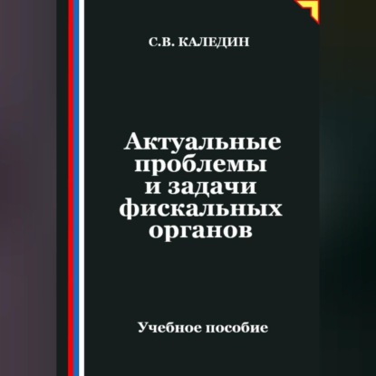 Скачать книгу Актуальные проблемы и задачи фискальных органов