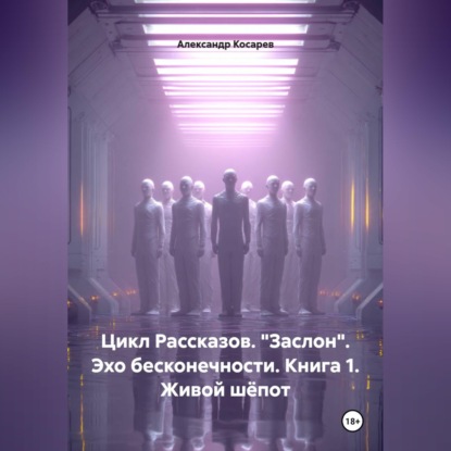 Скачать книгу Цикл рассказов. "Заслон". Эхо бесконечности. Книга 1. Живой шёпот