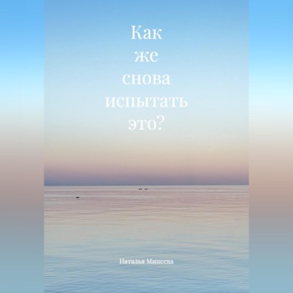Скачать книгу Как же снова испытать это?