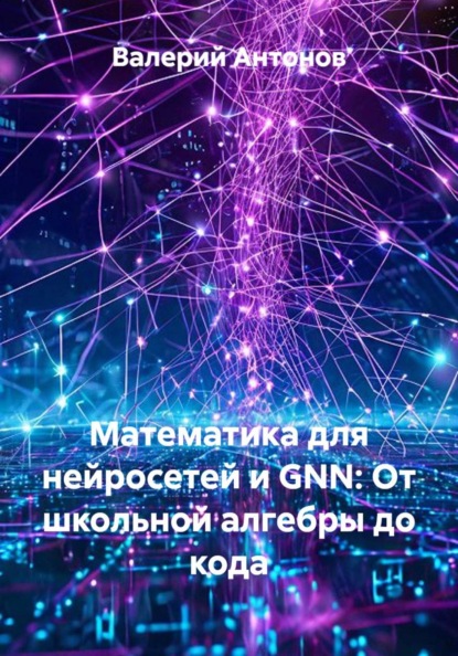 Скачать книгу Математика для нейросетей и GNN: От школьной алгебры до кода