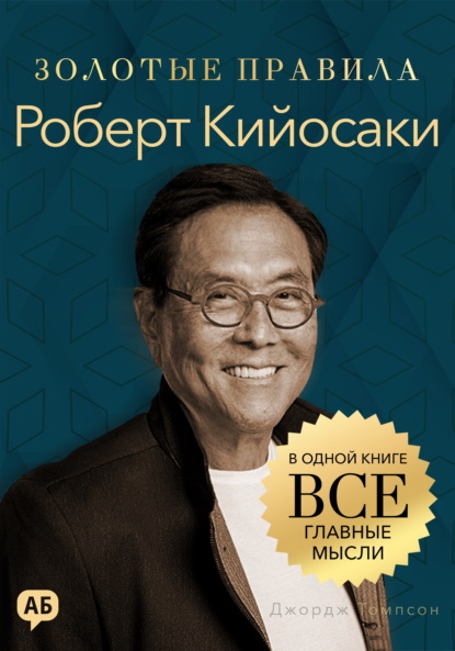 Скачать книгу Роберт Кийосаки. Золотые правила. Все главные мысли в одной книге