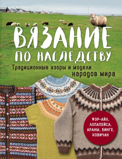 Скачать книгу Вязание по наследству. Традиционные узоры и модели народов мира