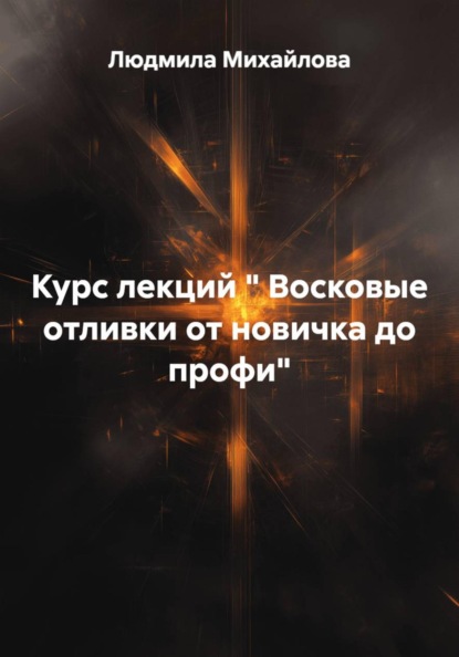 Курс лекций " Восковые отливки от новичка до профи"
