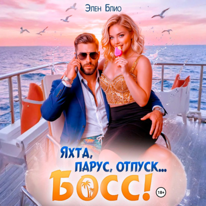 Скачать книгу Яхта, парус, отпуск… босс!