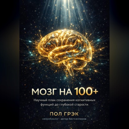 Скачать книгу МОЗГ НА 100+. Научный план сохранения когнитивных функций до глубокой старости