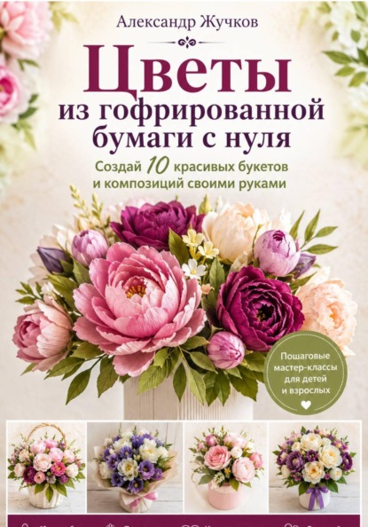 Скачать книгу Цветы из гофрированной бумаги с нуля. Создай 10 красивых букетов и композиций своими руками
