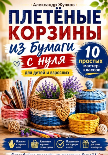 Скачать книгу Плетёные корзины из бумаги с нуля. 10 простых мастер-классов для детей и взрослых