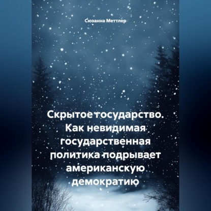 Скачать книгу Скрытое государство. Как невидимая государственная политика подрывает американскую демократию