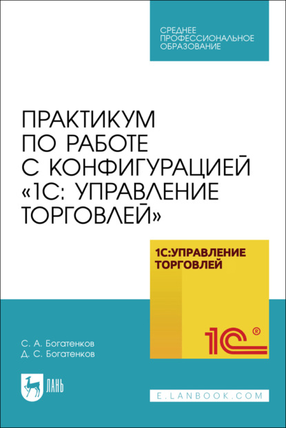 Практикум по работе с конфигурацией «1С: Управление торговлей». Учебное пособие для СПО. 2-е издание, стереотипное
