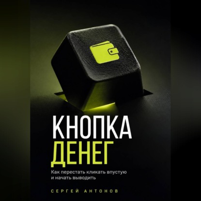Скачать книгу Кнопка Денег. Как перестать кликать впустую и начать выводить