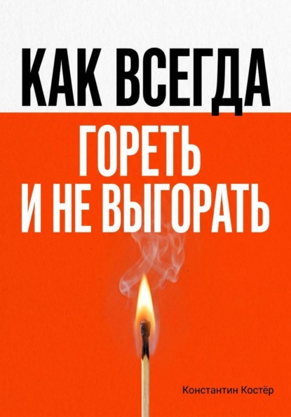Скачать книгу Как всегда гореть и никогда не выгорать