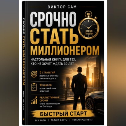 Срочно стать миллионером. Настольная книга для тех, кто не хочет ждать 30 лет: 5 стратегий, 10 шагов и реалистичные сроки. Быстрый старт