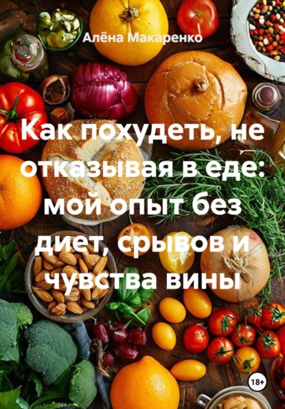 Скачать книгу Как похудеть, не отказывая в еде: мой опыт без диет, срывов и чувства вины