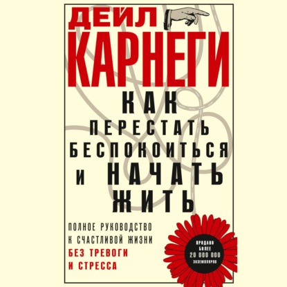 Скачать книгу Как перестать беспокоиться и начать жить. Полное руководство к счастливой жизни без тревоги и стресса