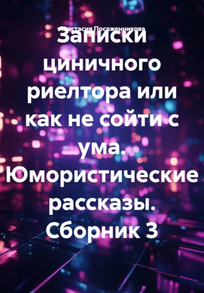 Записки циничного риелтора или как не сойти с ума. Юмористические рассказы. Сборник 3