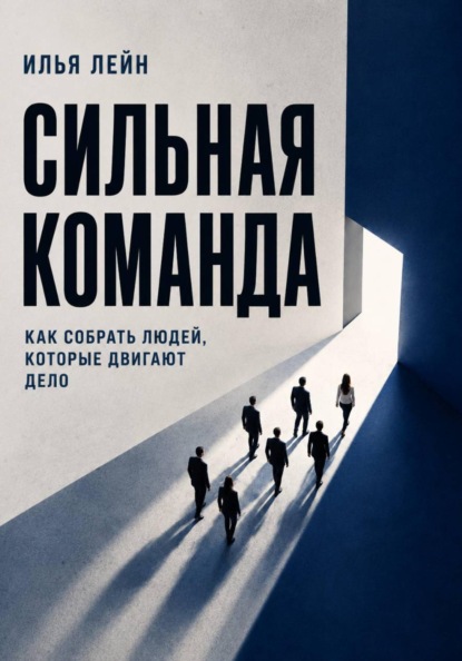 Скачать книгу Сильная команда. Как собрать людей, которые двигают дело