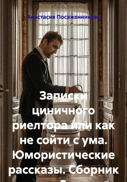 Записки циничного риелтора или как не сойти с ума. Юмористические рассказы. Сборник 2