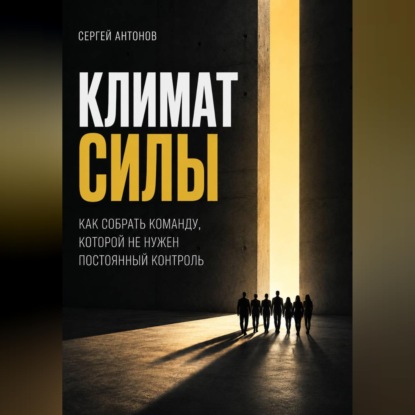 Скачать книгу Климат силы. Как собрать команду, которой не нужен постоянный контроль