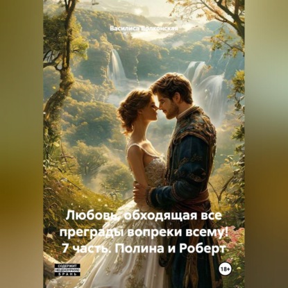 Скачать книгу Любовь, обходящая все преграды, вопреки всему! 7 часть. Полина и Роберт.