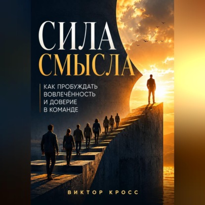 Скачать книгу Сила смысла. Как пробуждать вовлечённость и доверие в команде
