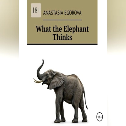 Скачать книгу What the Elephant Thinks