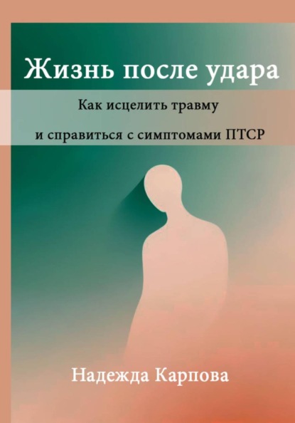 Жизнь после удара: Как исцелить травму и справиться с симптомами ПТСР