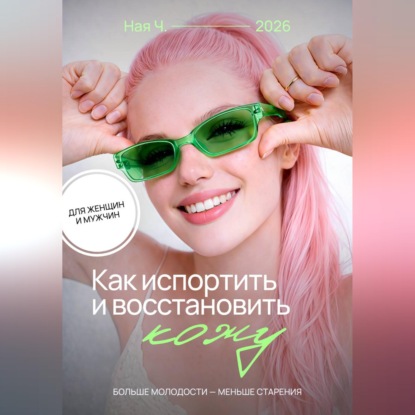 Скачать книгу Как испортить и восстановить кожу. Больше молодости – меньше старения