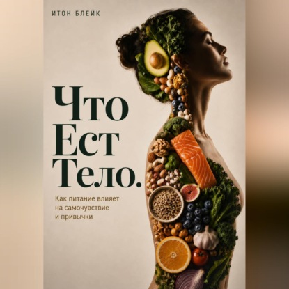 Скачать книгу Что есть тело. Как питание влияет на самочувствие и привычки