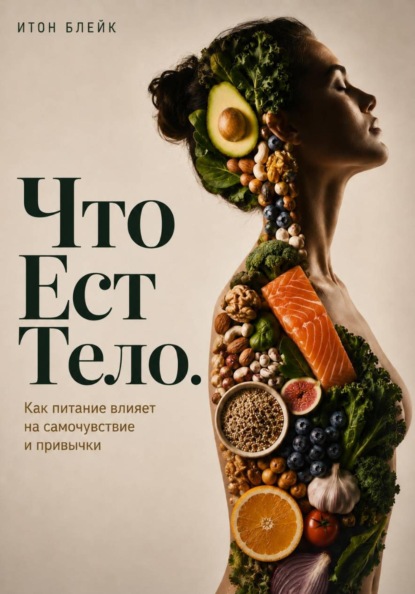 Что есть тело. Как питание влияет на самочувствие и привычки
