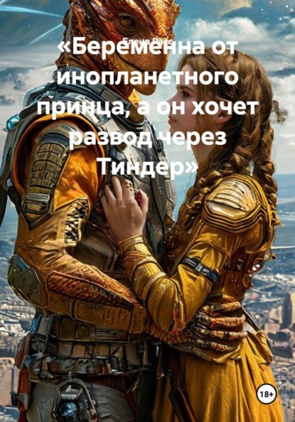 Скачать книгу «Беременна от инопланетного принца, а он хочет развод через Тиндер»