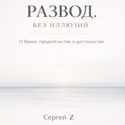 Скачать книгу Развод. Без иллюзий. О браке, предательстве и достоинстве