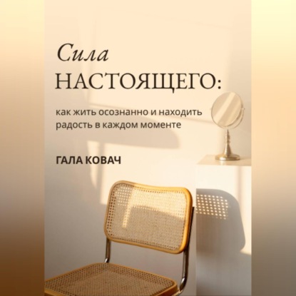 Скачать книгу Сила настоящего: как жить осознанно и находить радость в каждом моменте