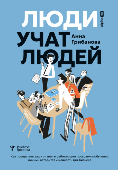 Скачать книгу Люди учат людей. Как превратить ваши знания в работающие программы обучения, личный авторитет и ценность для бизнеса