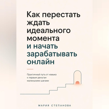 Скачать книгу Как перестать ждать идеального момента и начать зарабатывать онлайн