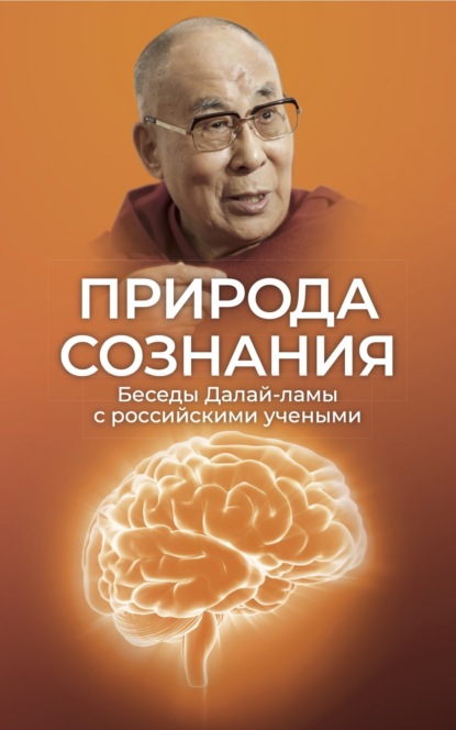 Скачать книгу Природа сознания. Беседы Далай-ламы с российскими учеными. Материалы Первой международной конференции «Фундаментальное знание: диалог российских и буддийских ученых»