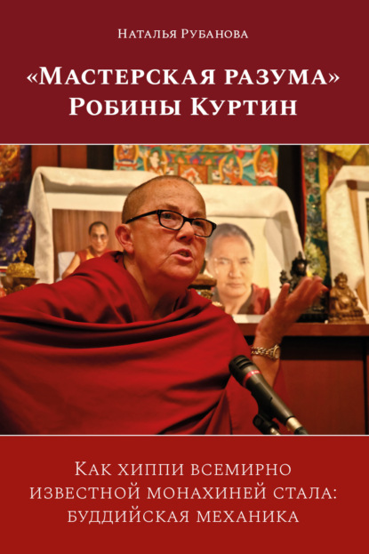 Скачать книгу «Мастерская разума» Робины Куртин. Как хиппи всемирно известной монахиней стала: буддийская механика