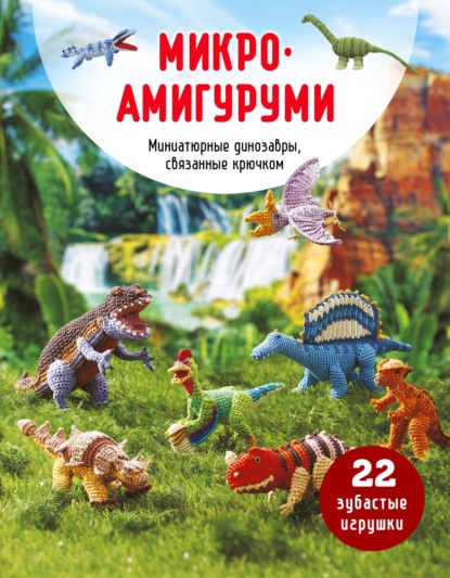 Скачать книгу Микроамигуруми. Миниатюрные динозавры, связанные крючком