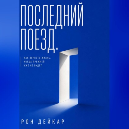 Последний поезд. Как вернуть жизнь, когда прежней уже не будет
