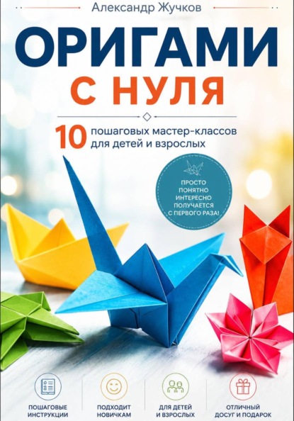 Скачать книгу Оригами с нуля. 10 пошаговых мастер-классов для детей и взрослых