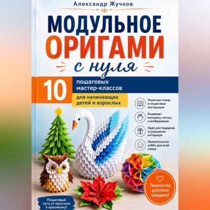 Скачать книгу Модульное оригами с нуля. 10 пошаговых мастер-классов для начинающих детей и взрослых.