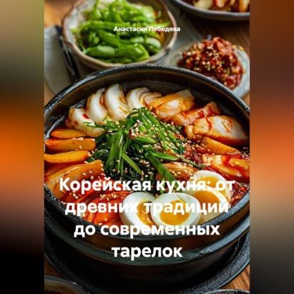 Скачать книгу Корейская кухня: от древних традиций до современных тарелок