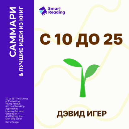 Скачать книгу С 10 до 25. Наука мотивации молодежи. Как вести за собой новое поколение и облегчить себе жизнь. Дэвид Игер. Саммари