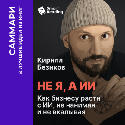 Скачать книгу Не я, а ИИ. Как бизнесу расти с ИИ, не нанимая и не вкалывая. Кирилл Безиков. Саммари